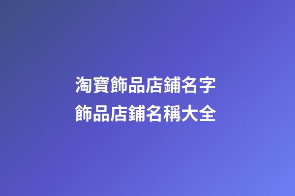 淘寶飾品店鋪名字 飾品店鋪名稱大全-第1張-店鋪起名-玄機(jī)派